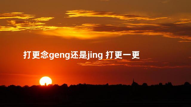 打更念geng还是jing 打更一更是几点